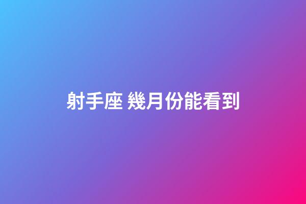 射手座 幾月份能看到-第1張-星座運勢-玄機派